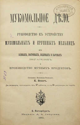 Вебер К. Мукомольное дело. Руководство к устройству мукомольных и крупяных мельниц ... СПб., 1883.